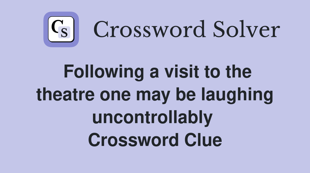 Following a visit to the theatre one may be laughing uncontrollably  Crossword Clue
