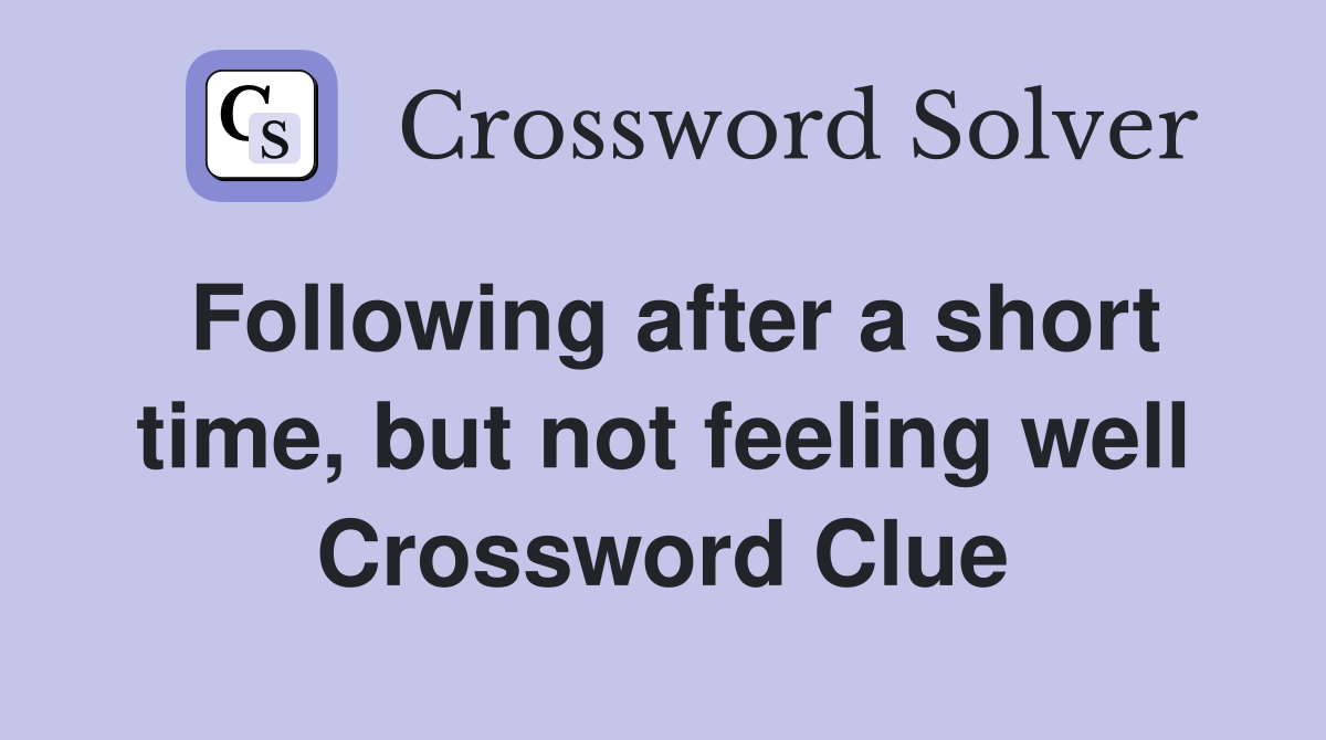 Following after a short time, but not feeling well Crossword Clue