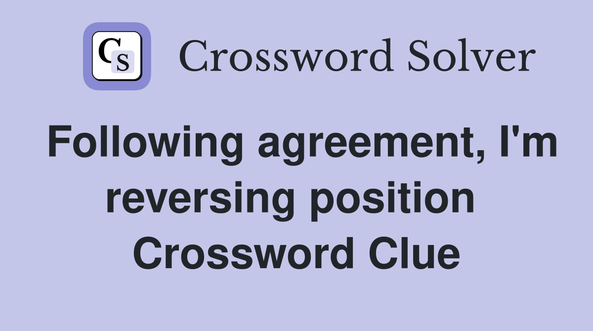 Following agreement, I'm reversing position  Crossword Clue