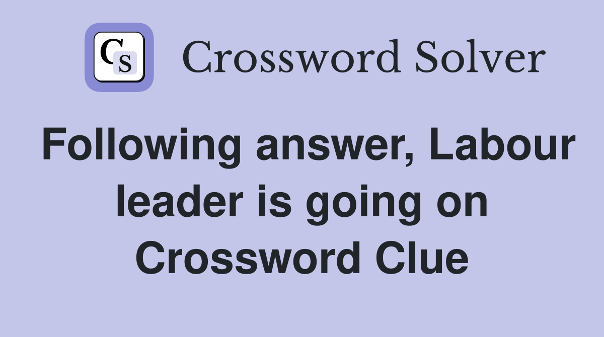 Following answer, Labour leader is going on Crossword Clue