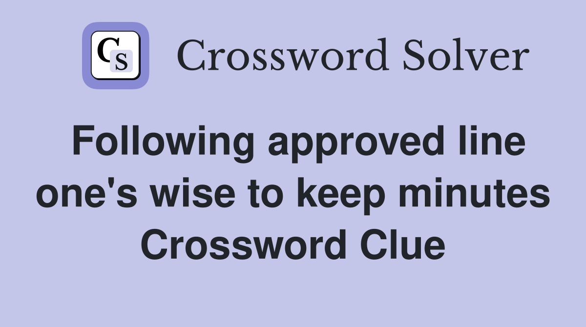 Following approved line one's wise to keep minutes Crossword Clue