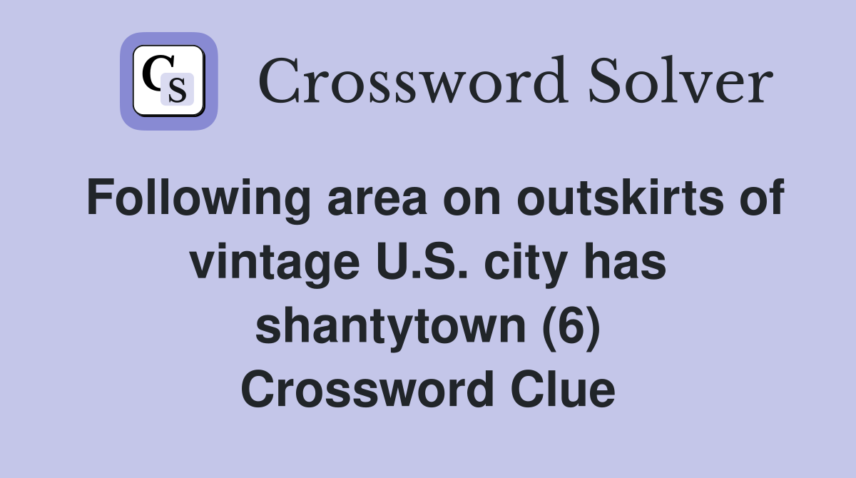 Following area on outskirts of vintage U.S. city has shantytown (6) Crossword Clue