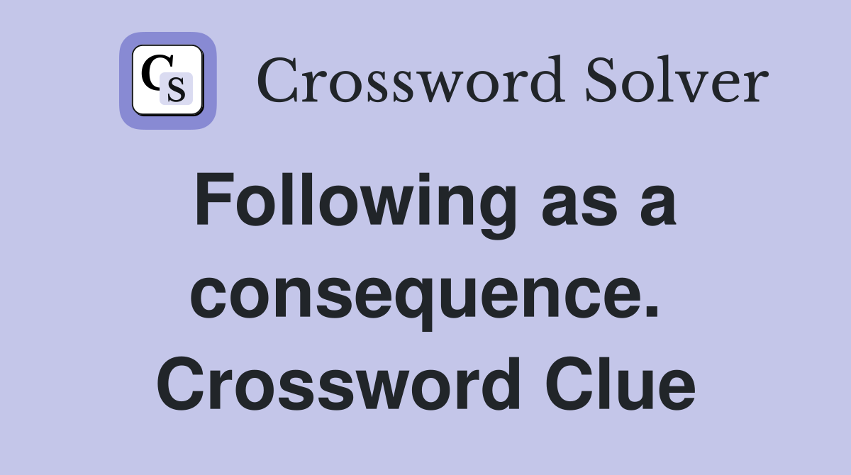 Following as a consequence. Crossword Clue