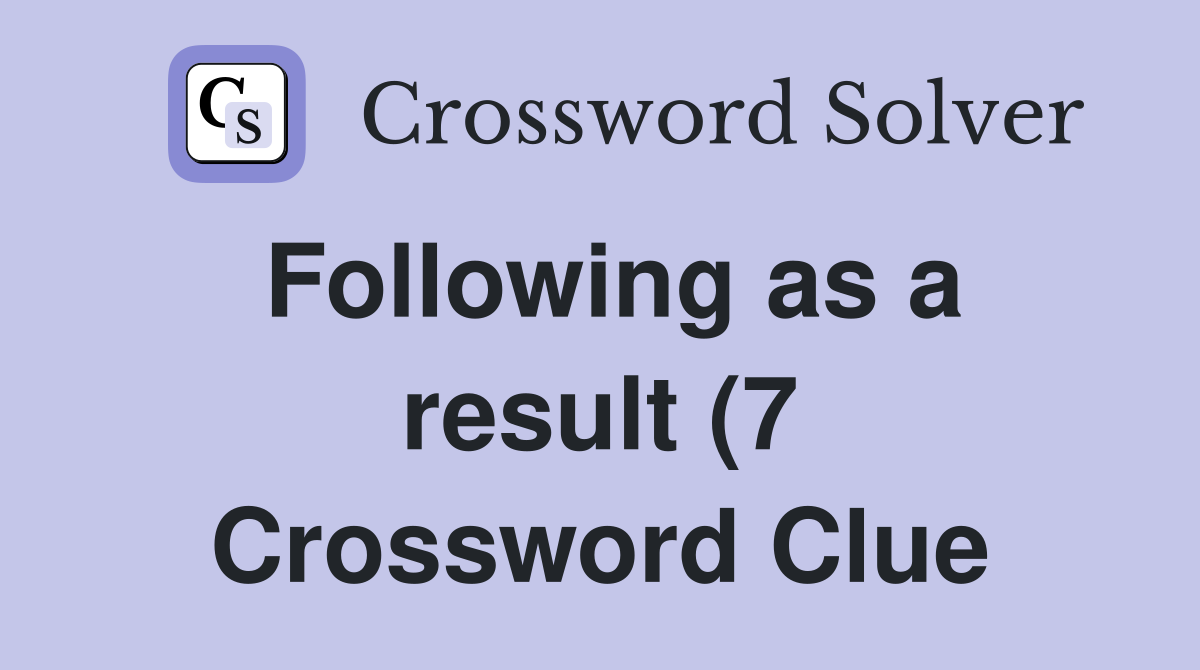Following as a result (7) Crossword Clue Answers Crossword Solver Following as a result (7) Crossword Clue Answers Crossword Solver