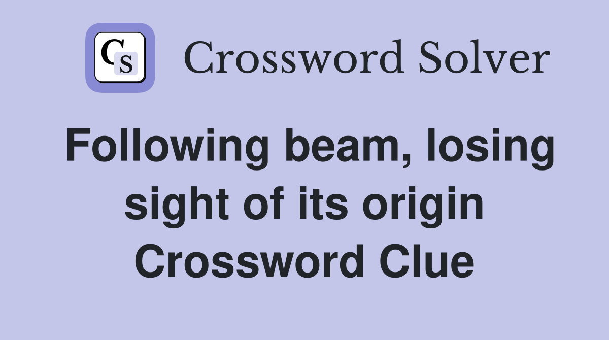 Following beam, losing sight of its origin Crossword Clue
