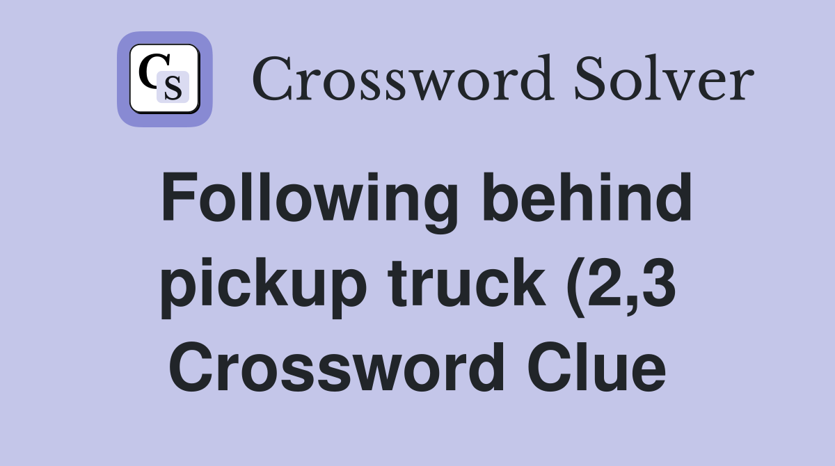 Following behind pickup truck (2 3) Crossword Clue Answers Following behind pickup truck (2 3) Crossword Clue Answers