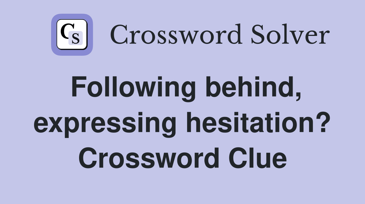 Following behind, expressing hesitation? Crossword Clue