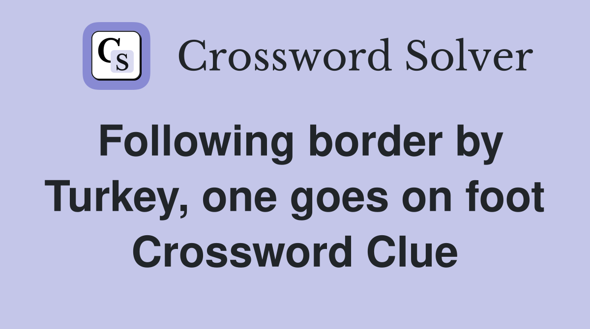 Following border by Turkey, one goes on foot Crossword Clue