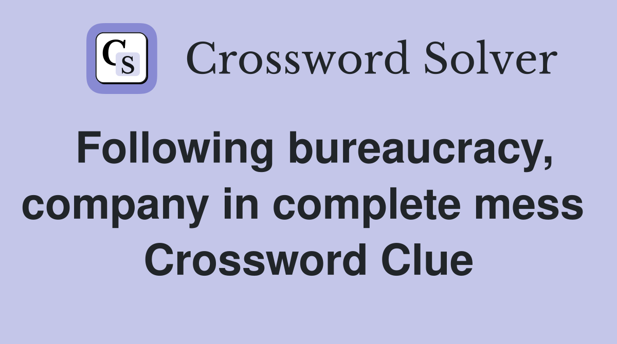 Following bureaucracy, company in complete mess  Crossword Clue