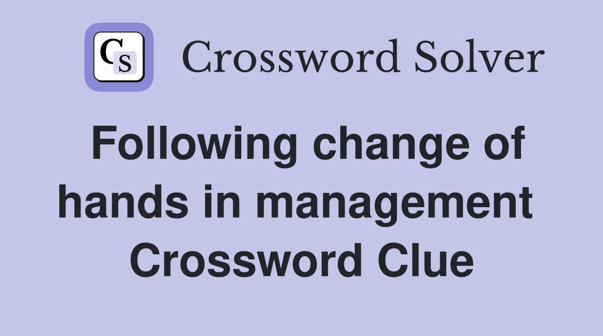 Following change of hands in management  Crossword Clue