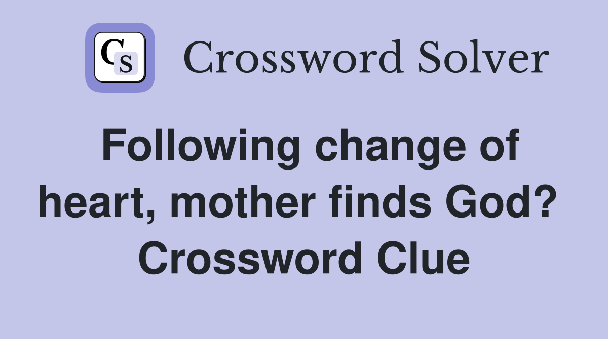 Following change of heart, mother finds God?  Crossword Clue