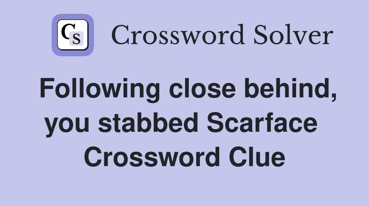 Following close behind, you stabbed Scarface  Crossword Clue