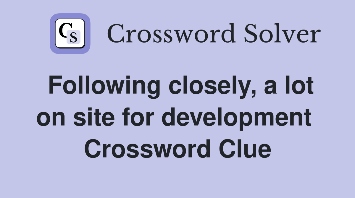 Following closely, a lot on site for development  Crossword Clue