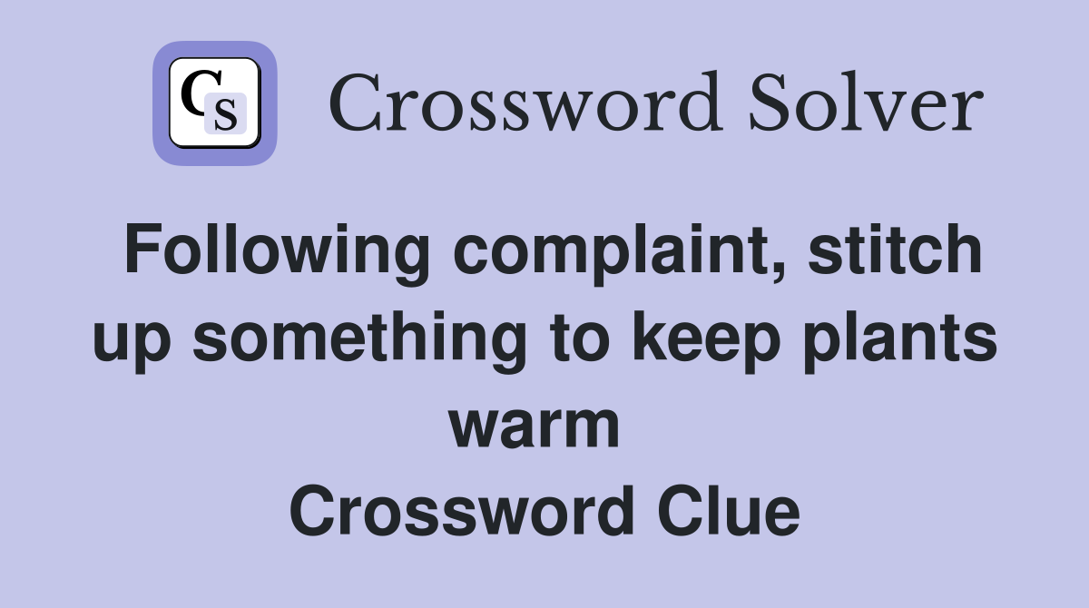 Following complaint, stitch up something to keep plants warm  Crossword Clue