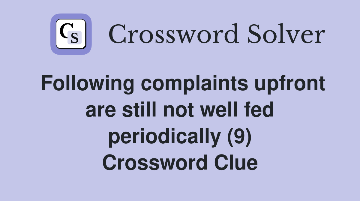 Following complaints upfront are still not well fed periodically (9) Crossword Clue