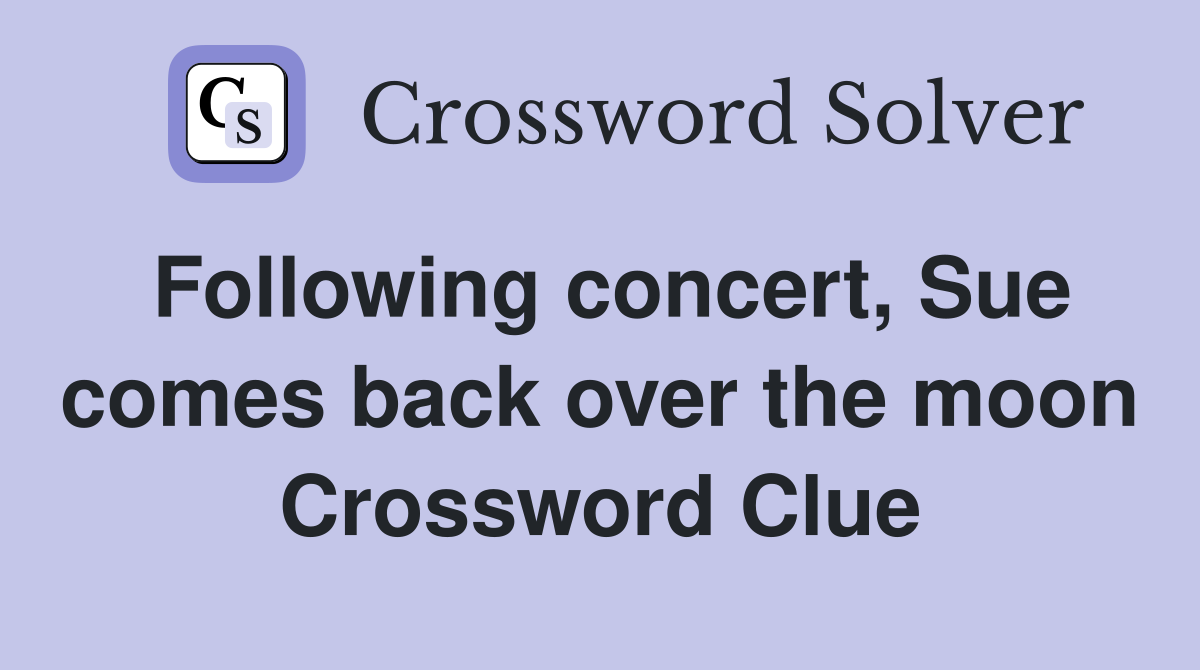 Following concert, Sue comes back over the moon Crossword Clue