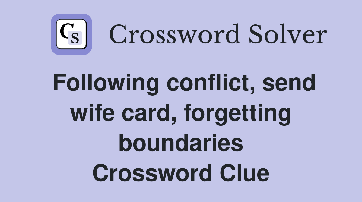 Following conflict, send wife card, forgetting boundaries Crossword Clue