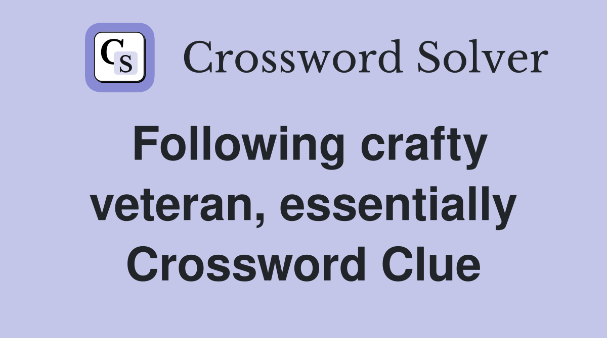 Following crafty veteran, essentially Crossword Clue