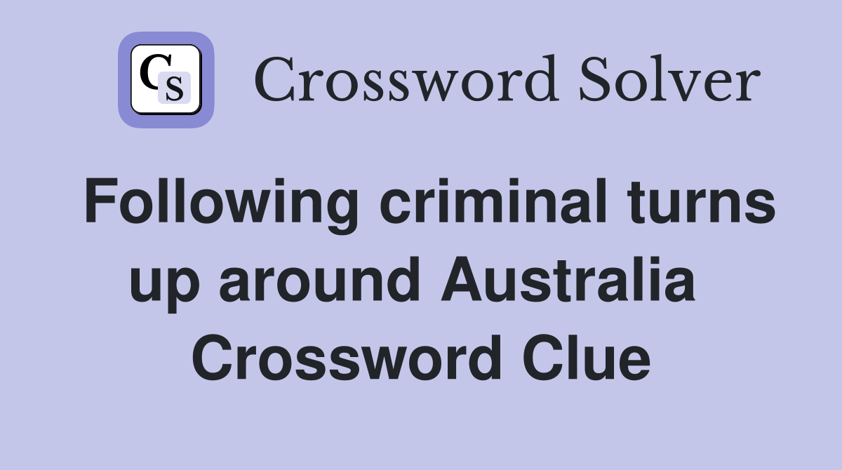 Following criminal turns up around Australia  Crossword Clue