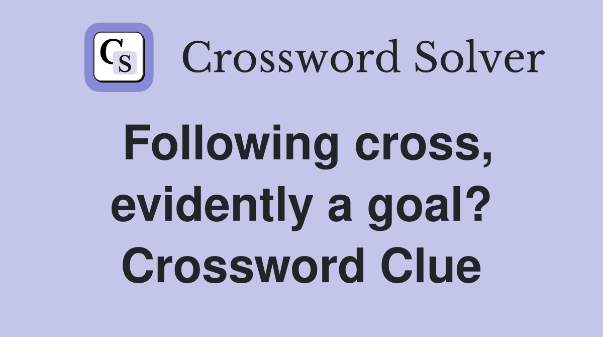 Following cross, evidently a goal? Crossword Clue