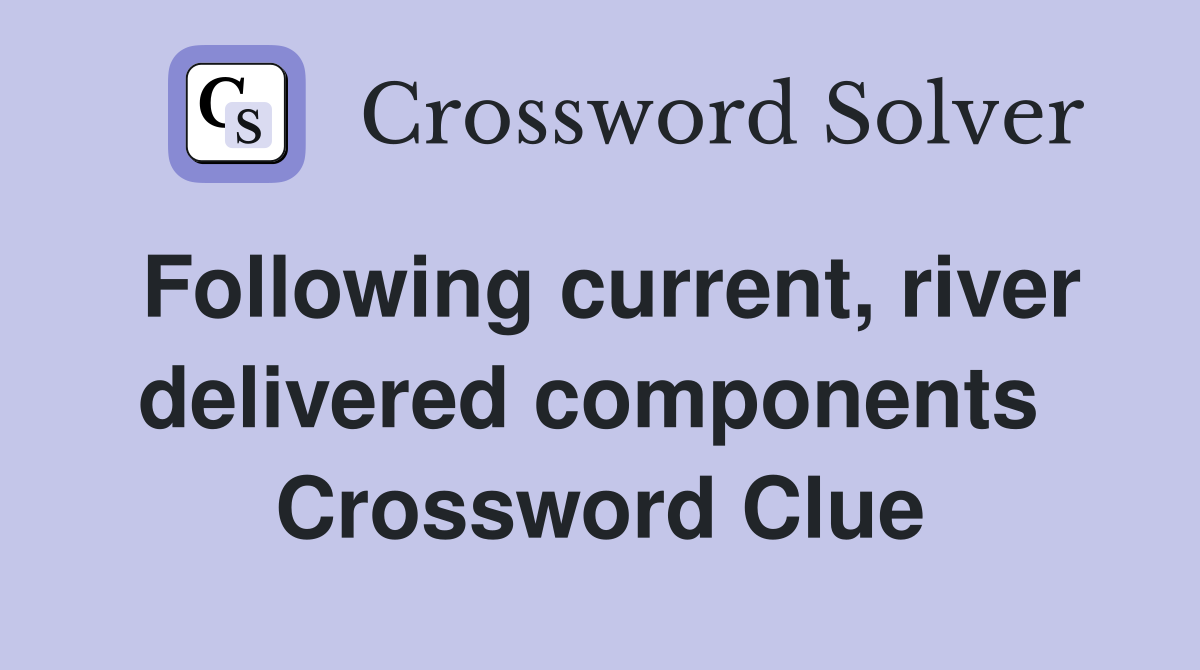Following current, river delivered components  Crossword Clue