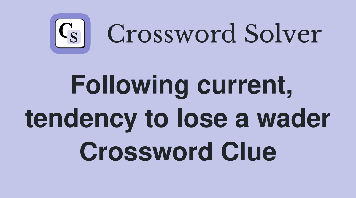 Following current, tendency to lose a wader Crossword Clue