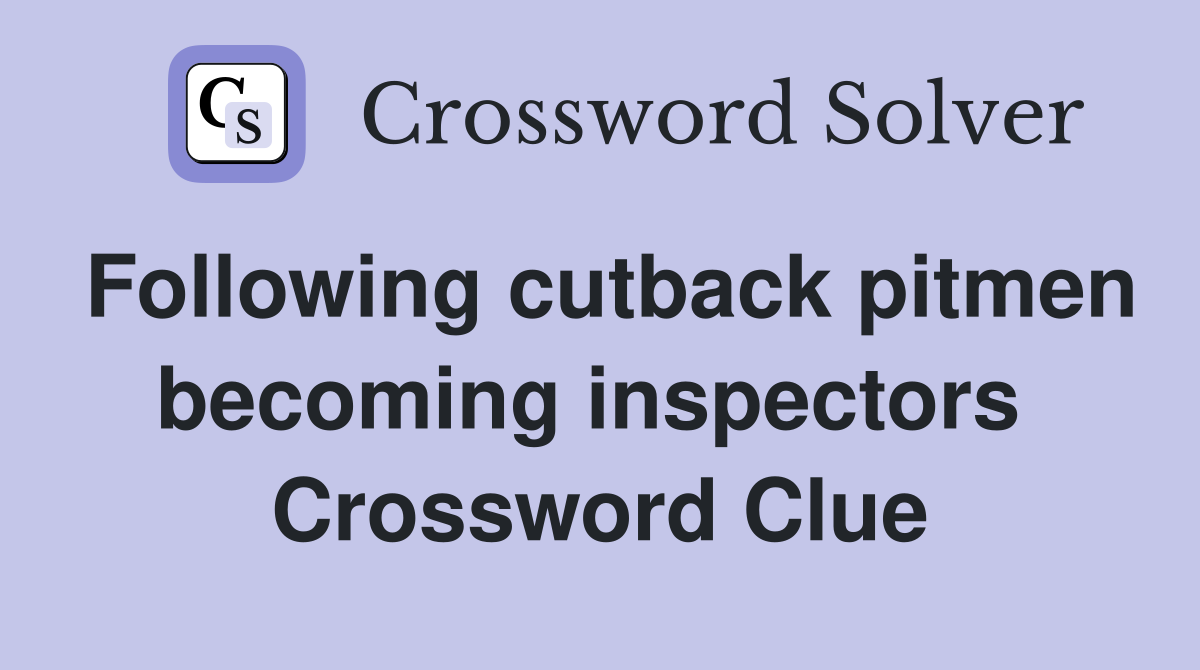 Following cutback pitmen becoming inspectors  Crossword Clue