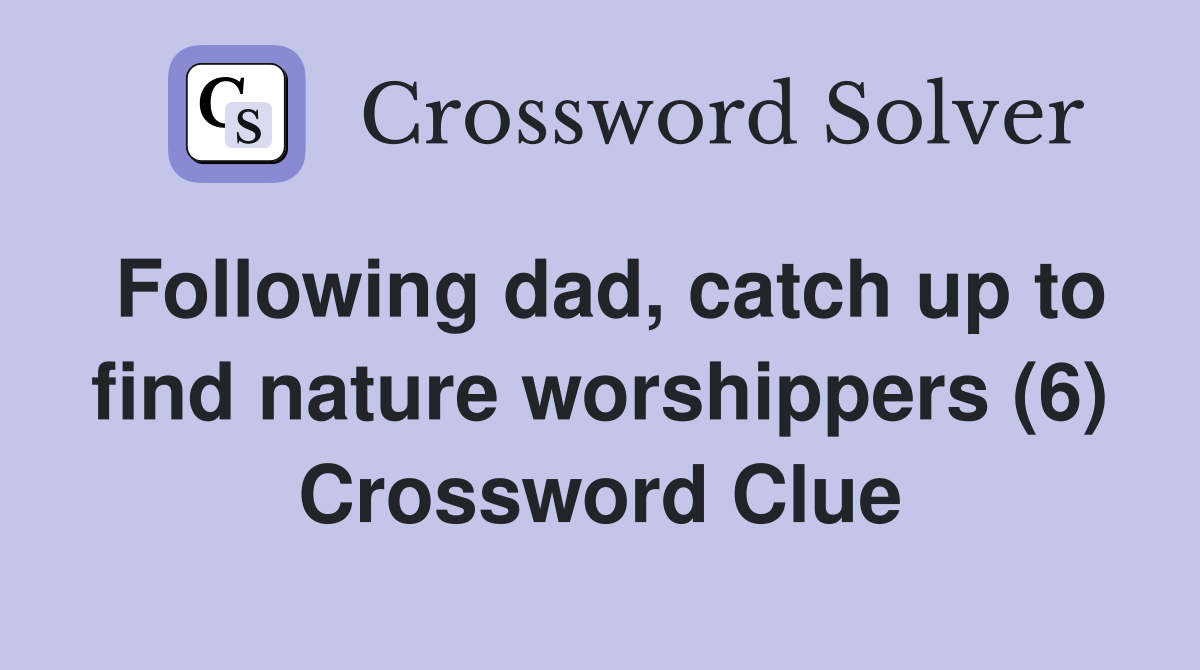 Following dad, catch up to find nature worshippers (6) Crossword Clue