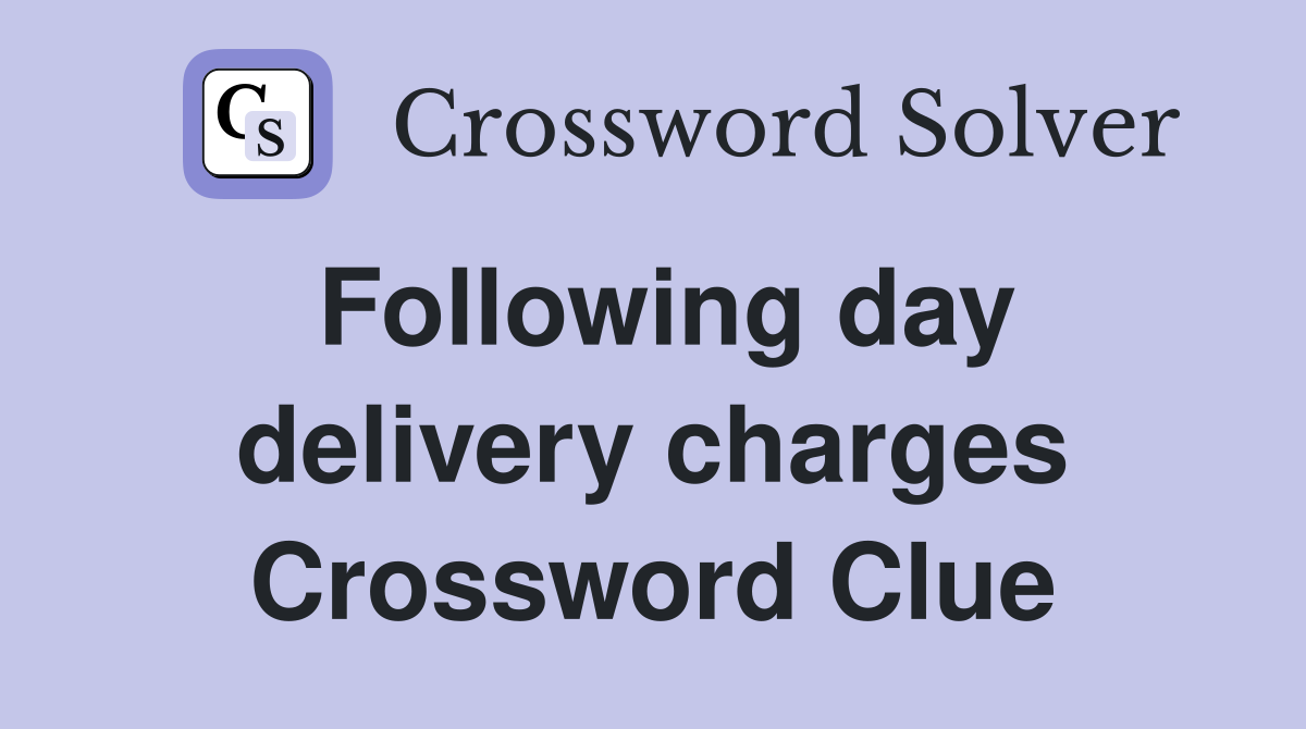 Following day delivery charges Crossword Clue