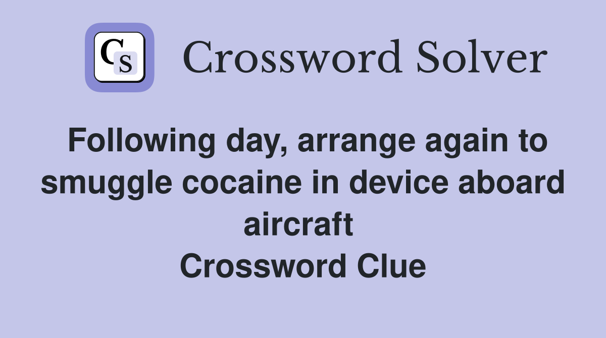 Following day, arrange again to smuggle cocaine in device aboard aircraft  Crossword Clue