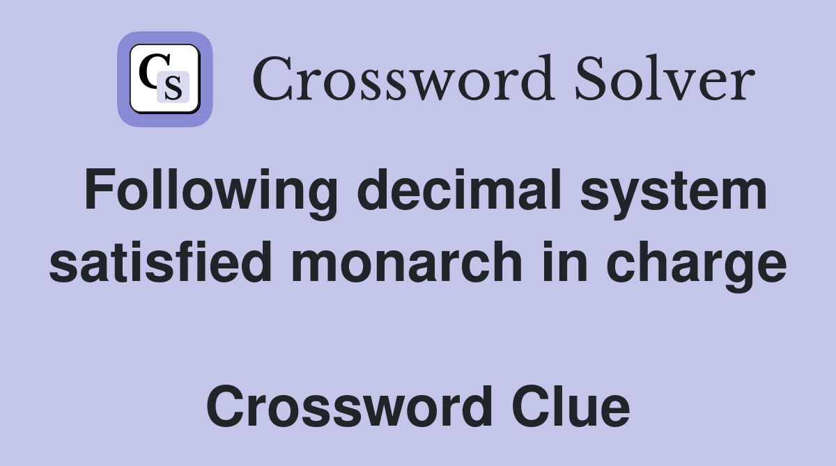 Following decimal system satisfied monarch in charge  Crossword Clue
