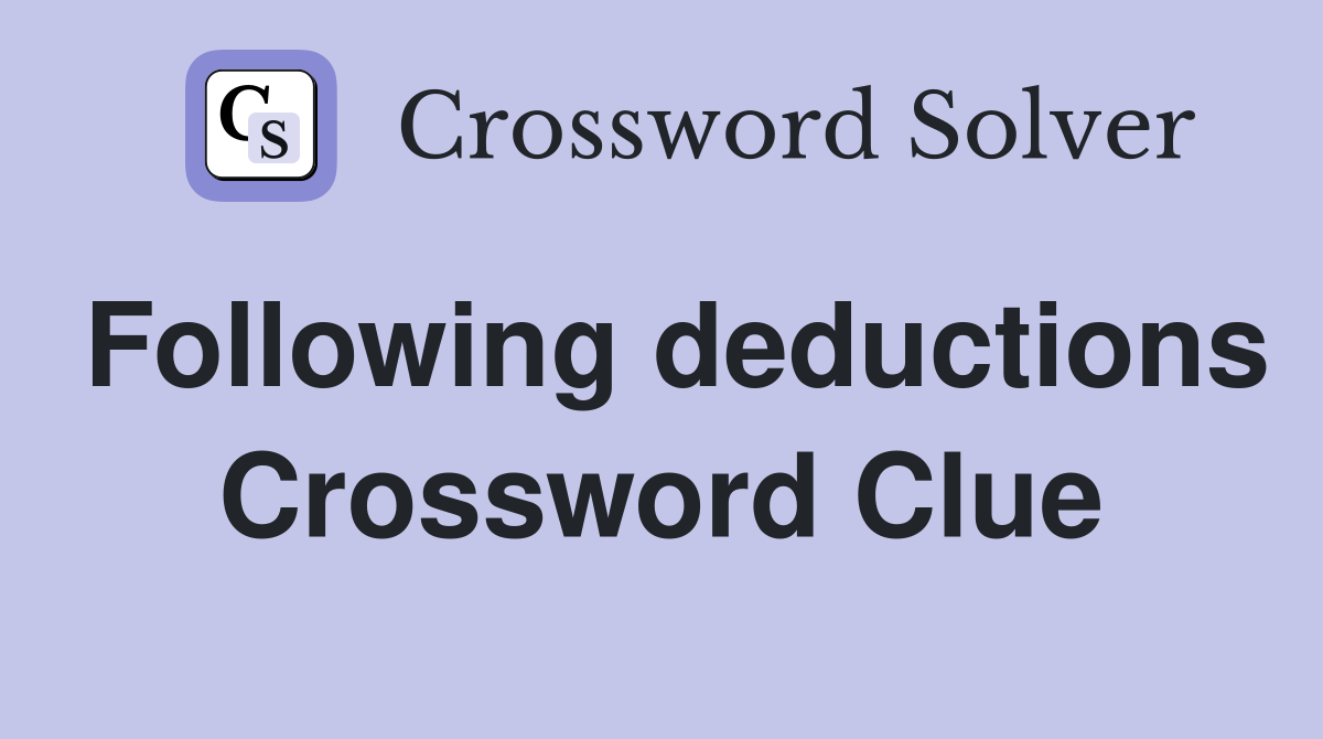 Following deductions Crossword Clue