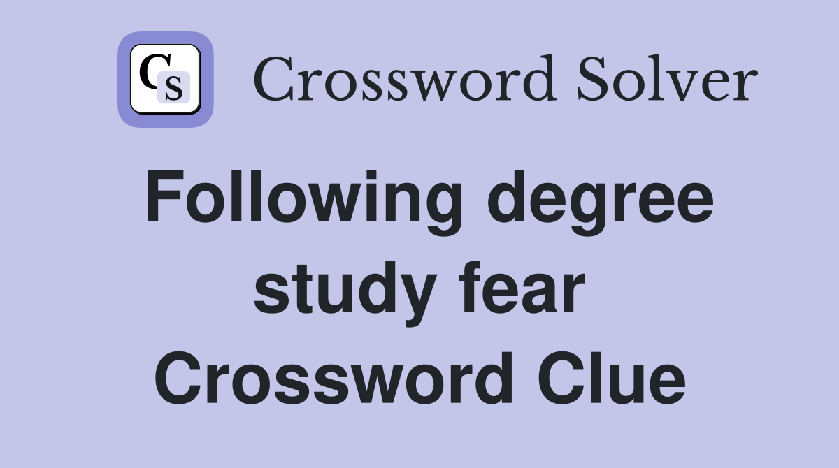 Following degree study fear Crossword Clue