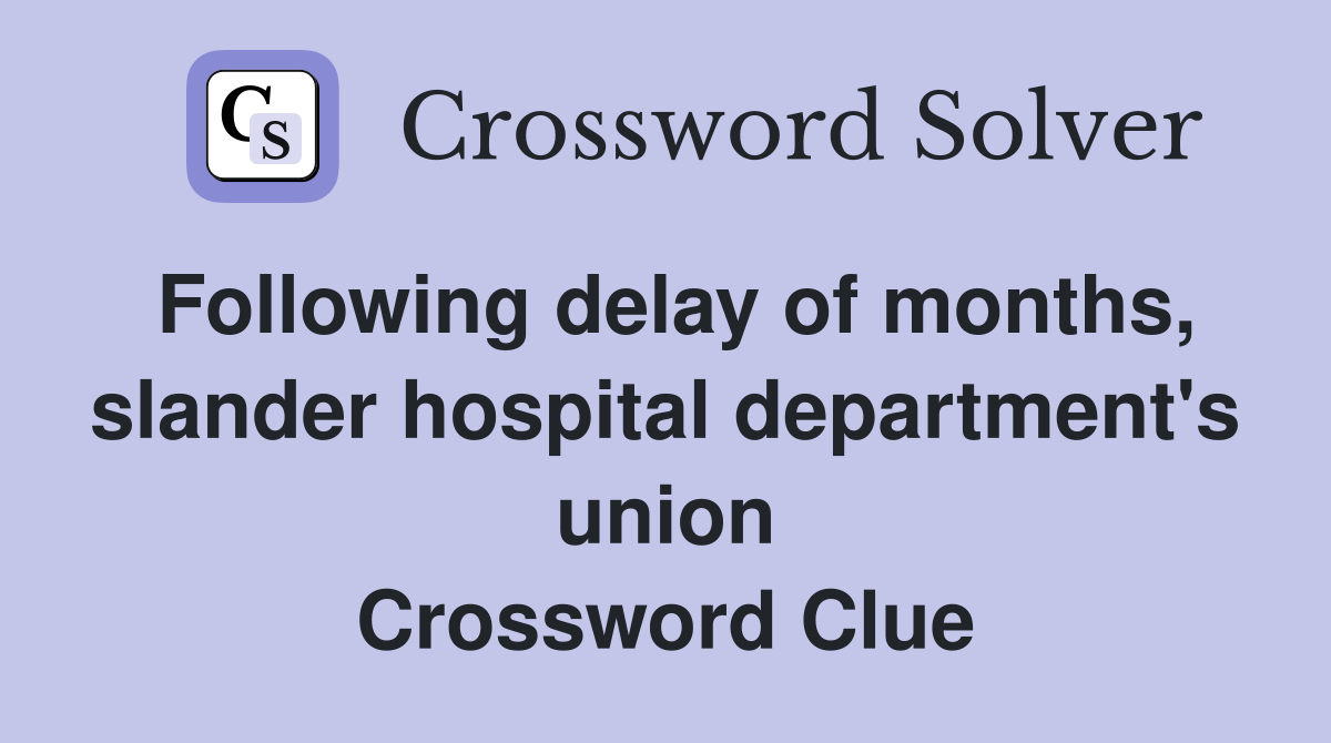 Following delay of months, slander hospital department's union Crossword Clue