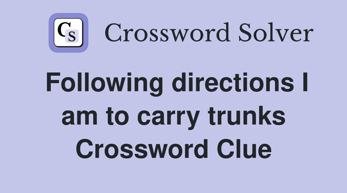 Following directions I am to carry trunks Crossword Clue