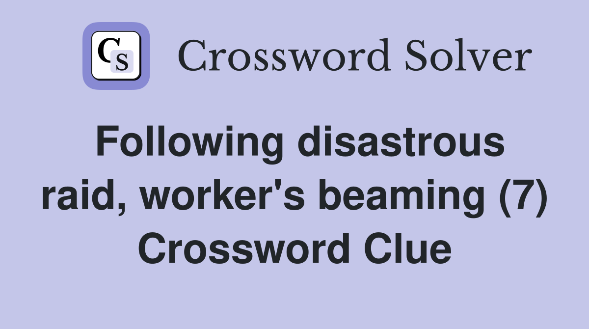 Following disastrous raid, worker's beaming (7) Crossword Clue
