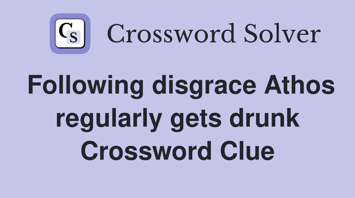 Following disgrace Athos regularly gets drunk Crossword Clue