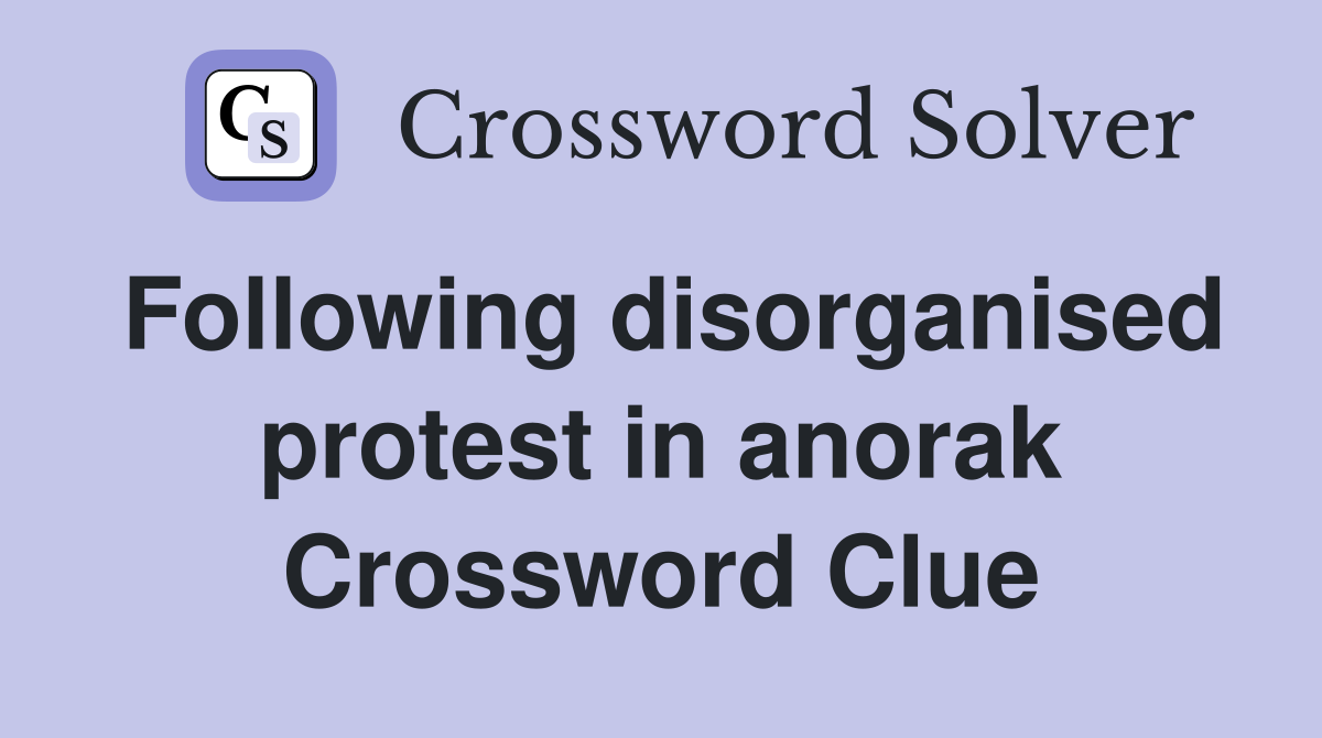 Following disorganised protest in anorak Crossword Clue