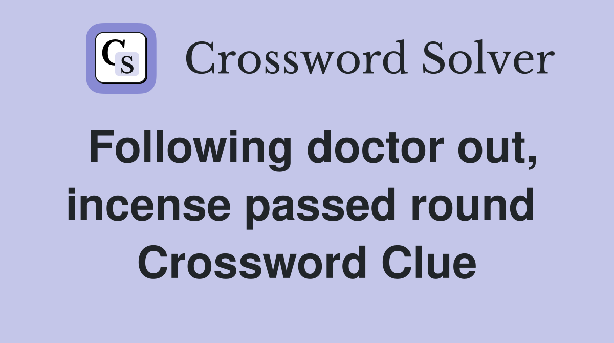 Following doctor out, incense passed round  Crossword Clue