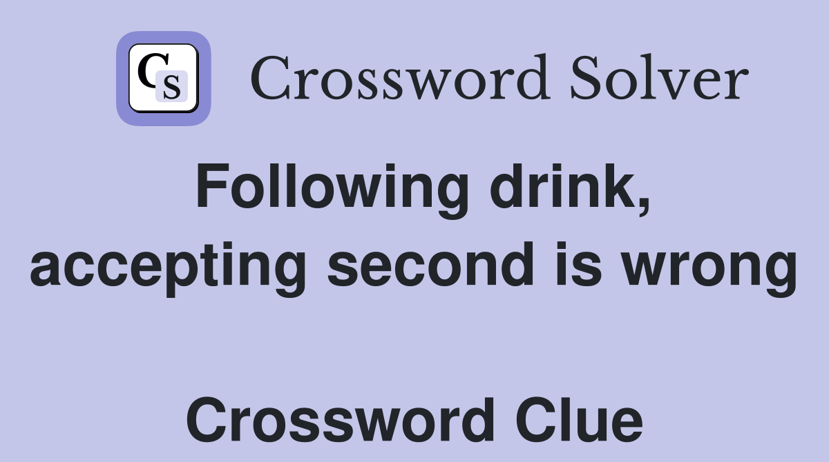 Following drink, accepting second is wrong  Crossword Clue