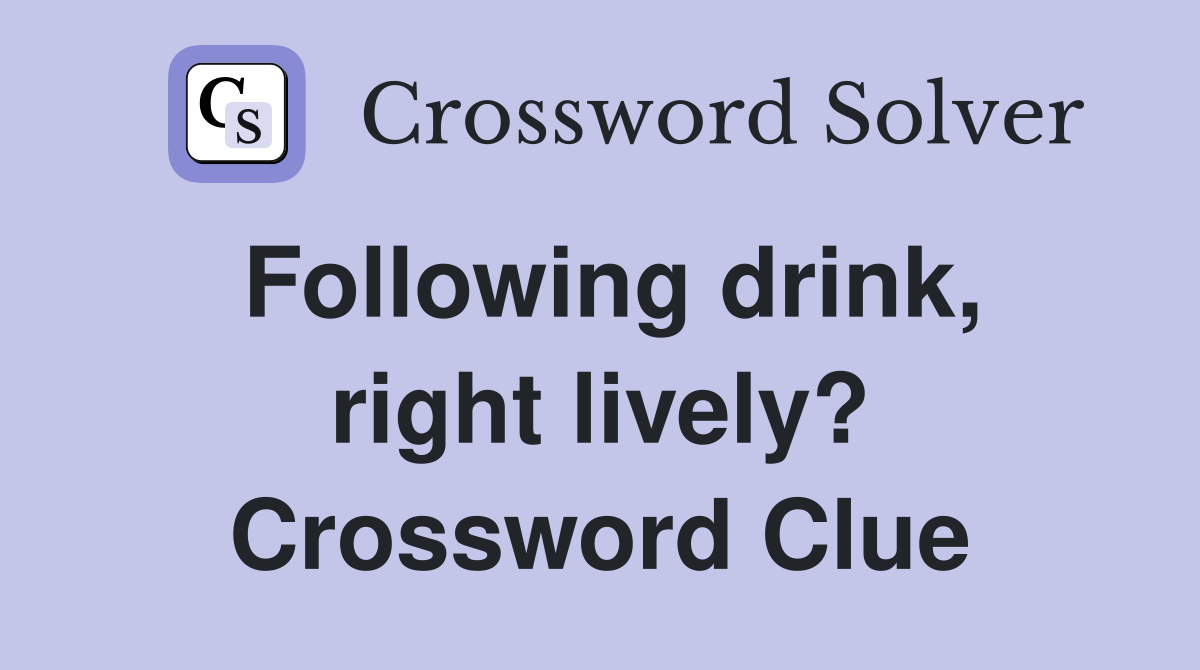 Following drink, right lively? Crossword Clue