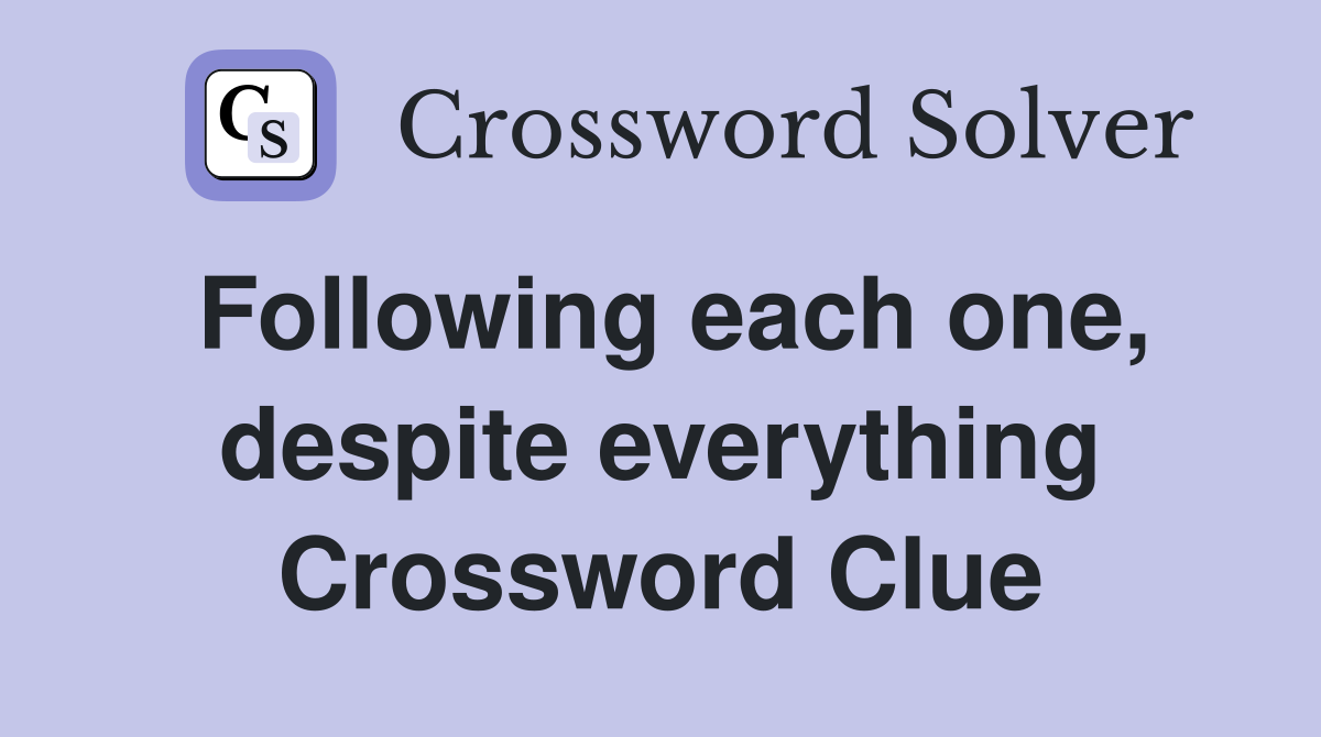Following each one, despite everything Crossword Clue
