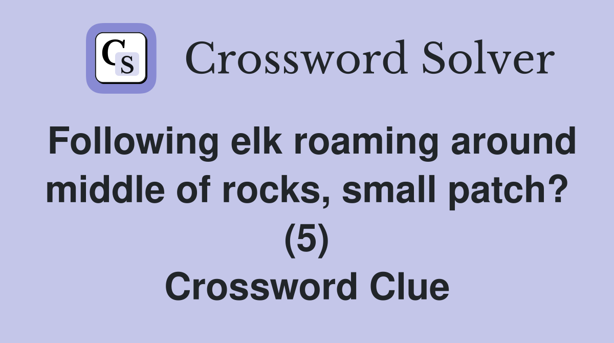 Following elk roaming around middle of rocks, small patch? (5) Crossword Clue