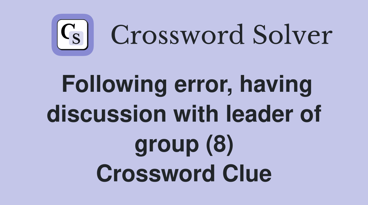 Following error, having discussion with leader of group (8) Crossword Clue