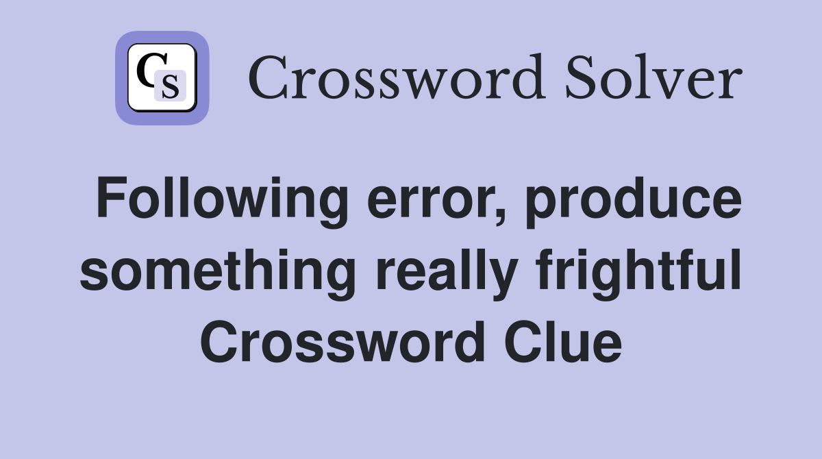Following error, produce something really frightful Crossword Clue
