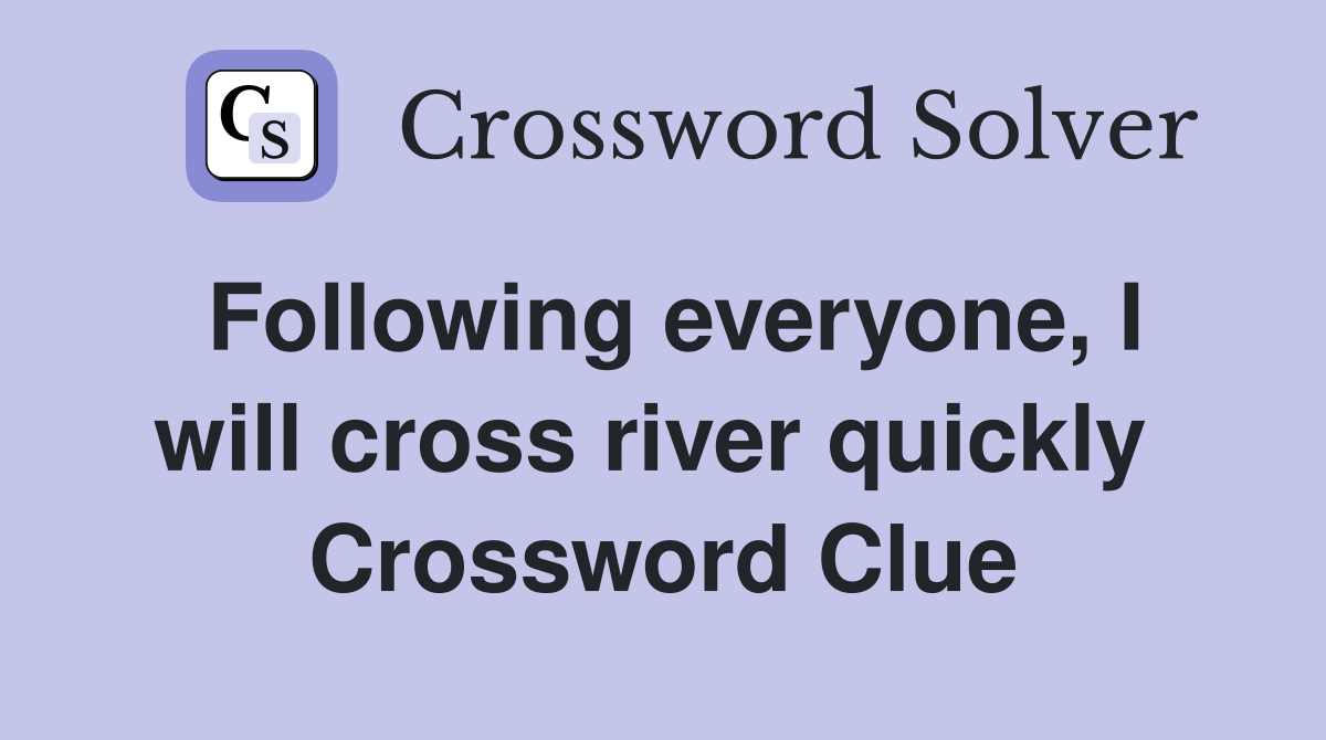 Following everyone, I will cross river quickly  Crossword Clue