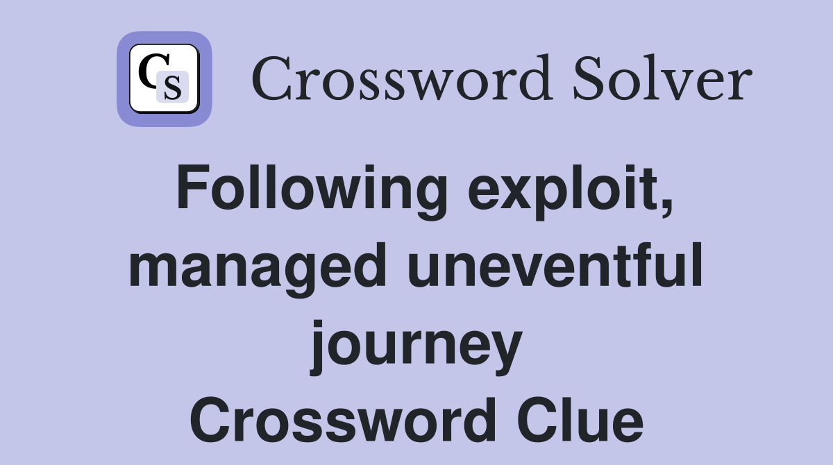 Following exploit, managed uneventful journey Crossword Clue