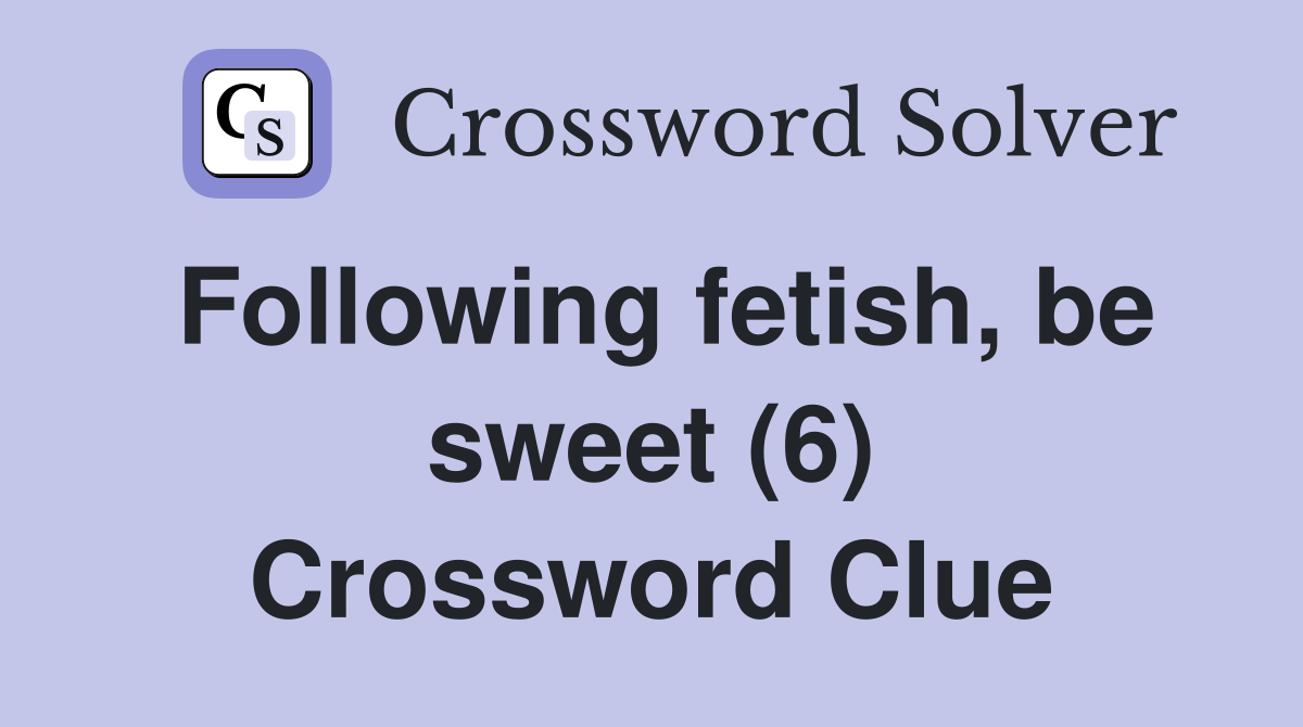 Following fetish, be sweet (6) Crossword Clue
