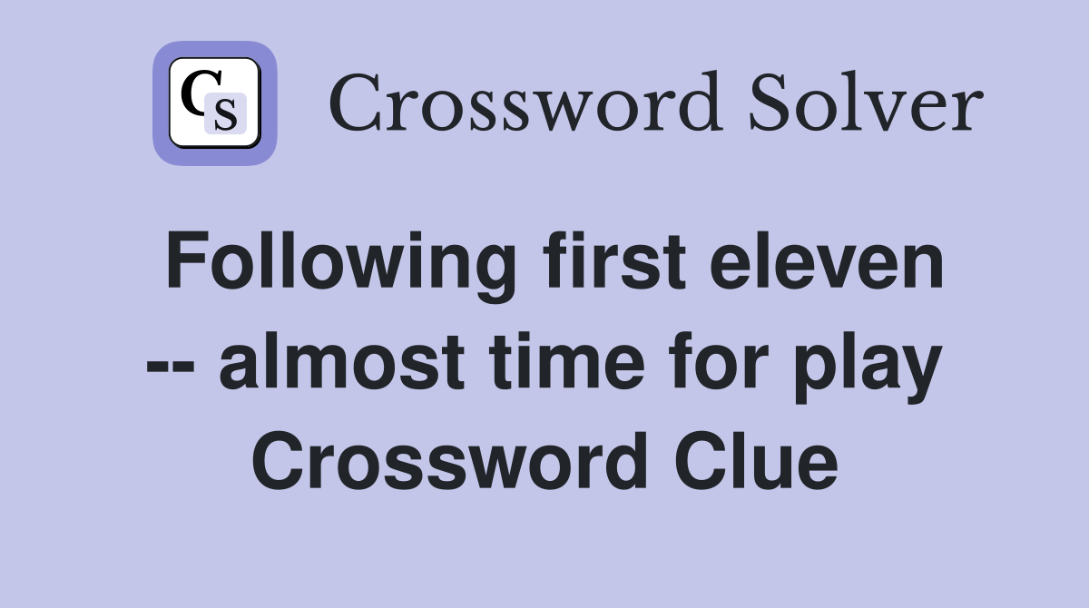 Following first eleven -- almost time for play Crossword Clue
