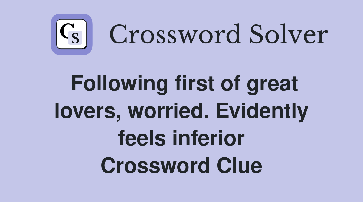 Following first of great lovers, worried. Evidently feels inferior Crossword Clue